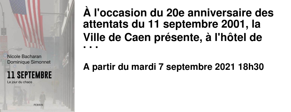 � l'occasion du 20e anniversaire des attentats du 11 septembre 2001, la Ville de Caen pr�sente, � l'h�tel de ville, une exposition d�di�e au jour o� tout a bascul�. Elle retrace notamment la pr�paration des attentats et la journ�e, heure par heure , En marge de cette exposition, la Ville de Caen invite Nicole Bacharan et Dominique Simonnet, auteurs de � 11 septembre, le jour du chaos � aux �ditions Perrin pour une rencontre qui aura lieu le mardi 7 septembre � 18h � l'H�tel de Ville. La r�servation est indispensable sur la plateforme weezevent . Pr�sentation d'un passe sanitaire obligatoire.