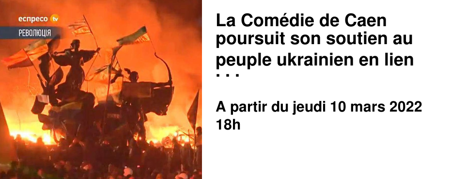La Com�die de Caen poursuit son soutien au peuple ukrainien en lien avec le r�seau culturel normand et national, en vous proposant une lecture de textes de th��tre contemporain ukrainien et du journal de Vlad Troitskyi, directeur du th��tre Dakh � Kiev. Jeudi 10 mars � 18h - 32 rue des Cordes - Entr�e � prix libre La recette de la soir�e sera vers�e � aux associations humanitaires qui apportent secours aux Ukrainiens R�servations au 02 31 46 27 29