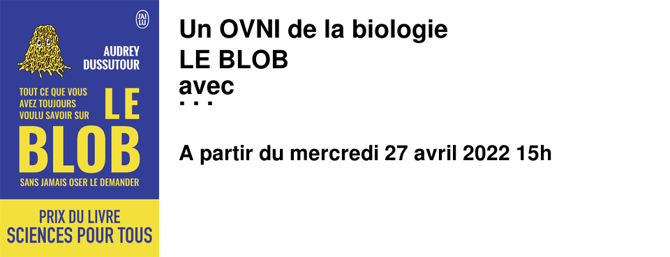 Un OVNI de la biologie LE BLOB avec AUDREY DUSSUTOUR Biblioth�que Alexis de Tocqueville mercredi 27 avril - 15h entr�e libre sans r�servation