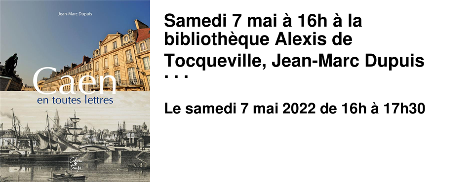 Samedi 7 mai � 16h � la biblioth�que Alexis de Tocqueville, Jean-Marc Dupuis nous parlera de sa ville, � l'occasion de la parution de son dernier livre "Caen en toutes lettres" aux �ditions les cahiers du temps.