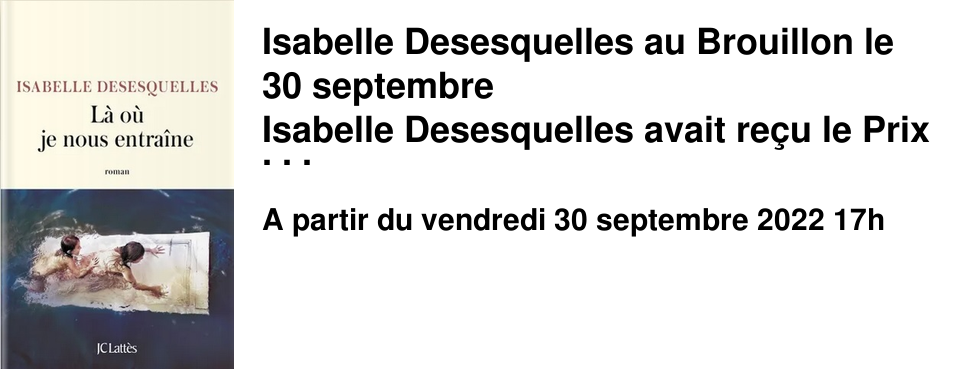 Isabelle Desesquelles au Brouillon le 30 septembre Isabelle Desesquelles avait re�u le Prix F�mina des lyc�ens en 2018 pour "Je voudrais que la nuit me prenne", dont la proclamation avait eu lieu � la Biblioth�que Alexis de Tocqueville � Caen. Elle revient aujourd'hui au Brouillon o� nous la recevrons le 30 septembre prochain � 17h autour de son dernier roman "L� o� je nous entra�ne" paru chez Latt�s.