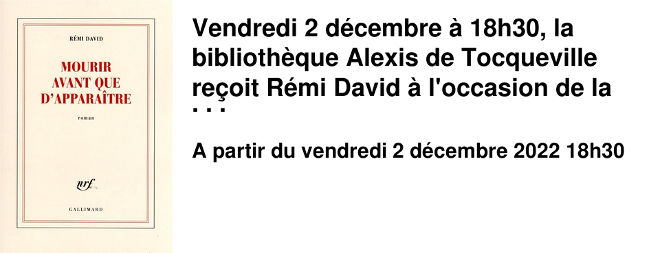 Vendredi 2 d�cembre � 18h30, la biblioth�que Alexis de Tocqueville re�oit R�mi David � l'occasion de la parution de son dernier livre �&nbsp;Mourir avant que d'appara�tre&nbsp;�, paru chez Gallimard. Entr�e libre dans la limite des places disponibles.