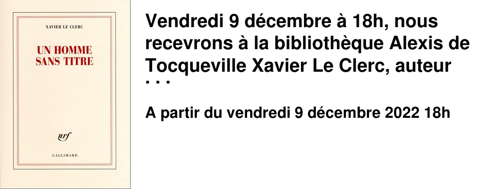 Vendredi 9 d�cembre � 18h, nous recevrons � la biblioth�que Alexis de Tocqueville Xavier Le Clerc, auteur de �&nbsp;Un homme sans titre&nbsp;� (�ditions Gallimard) un r�cit qui retrace le parcours de son p�re, de la mis�re de la Kabylie � celle de la vie d'un ouvrier de la SMN. Un texte fort et poignant. Entr�e libre sans r�servation et dans la limite des places disponibles.