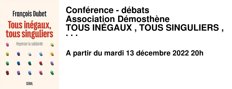Conf�rence - d�bats Association D�mosth�ne TOUS IN�GAUX , TOUS SINGULIERS , REPENSER LA SOLIDARIT� avec FRANCOIS DUBET Mardi 13 d�cembre � 20 h, amphith��tre de la MRSH - Universit� de Caen acc�s par la rue du magasin � poudre Entr�e libre sans r�servation et dans la limite des places disponibles.