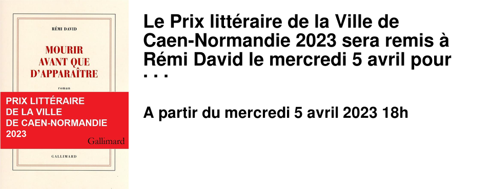 Le Prix litt�raire de la Ville de Caen-Normandie 2023 sera remis � R�mi David le mercredi 5 avril pour son roman � Mourir avant que d'appara�tre � publi� aux �ditions Gallimard. La manifestation aura lieu � l'H�tel de Ville de Caen � partir de 18h dans la salle du r�fectoire. Entr�e libre.