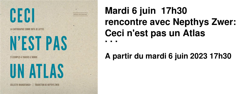 Mardi 6 juin 17h30 rencontre avec Nepthys Zwer: Ceci n'est pas un Atlas La cartographie comme outil de luttes, 21 exemples � travers le monde �ditions du Commun - F�vrier 2023 sous la direction de Nepthys Zwer Suivre ce lien pour s'inscrire � la rencontre uniquement, l'atelier �tant annul�