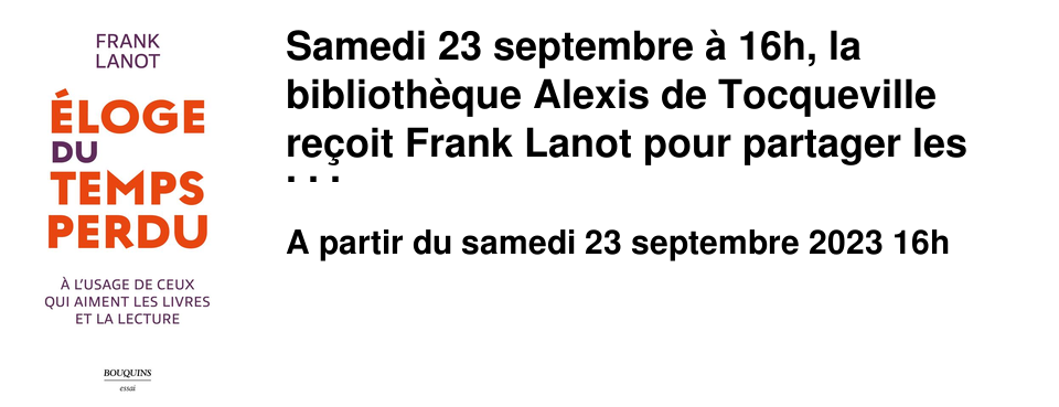 Samedi 23 septembre � 16h, la biblioth�que Alexis de Tocqueville re�oit Frank Lanot pour partager les plaisirs de la lecture autour de son dernier ouvrage, "Eloge du temps perdu", paru en d�but d'ann�e chez Robert Laffont.