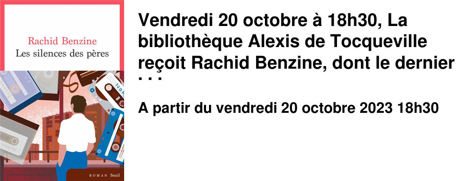 Vendredi 20 octobre � 18h30, La biblioth�que Alexis de Tocqueville re�oit Rachid Benzine, dont le dernier livre, Les silences des p�res publi� aux �ditions du Seuil, est un des romans les plus touchants de la rentr�e.