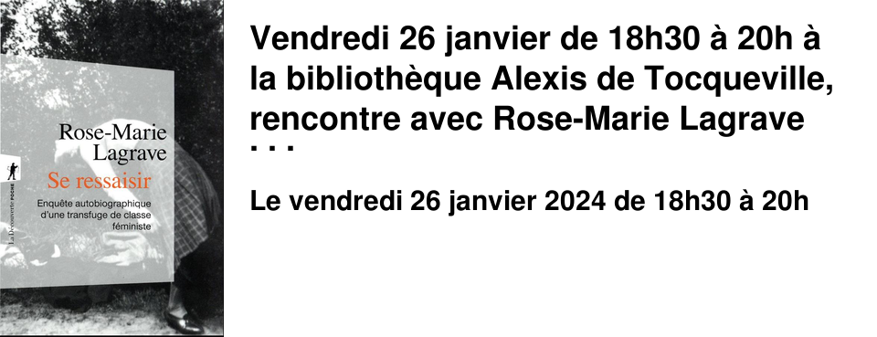 Vendredi 26 janvier de 18h30 � 20h � la biblioth�que Alexis de Tocqueville, rencontre avec Rose-Marie Lagrave autour de son dernier livre: "Se ressaisir" (�ditions de la D�couverte): du � on � qui prot�ge au � je � qui expose.