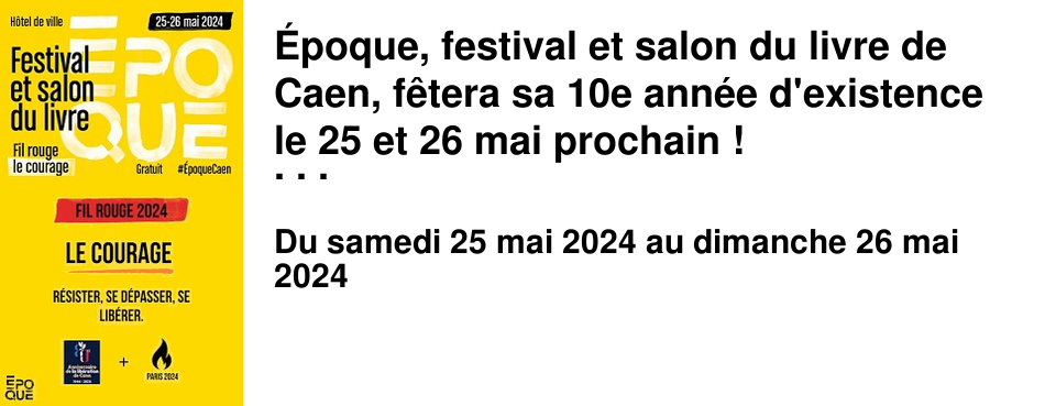 �poque, festival et salon du livre de Caen, f�tera sa 10e ann�e d'existence le 25 et 26 mai prochain ! En cette ann�e anniversaire exceptionnelle, marqu�e par le 80e anniversaire du D�barquement de la Lib�ration et les Jeux Olympiques, le salon d�clinera la notion forte du courage. Courage d'�tre soi, courage face � la maladie, courage face � l'oppression.