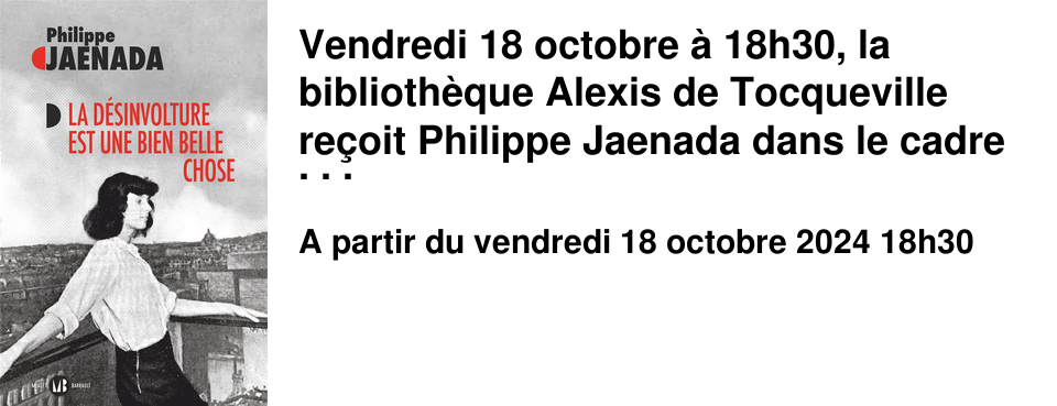 Vendredi 18 octobre � 18h30, la biblioth�que Alexis de Tocqueville re�oit Philippe Jaenada dans le cadre de la rentr�e litt�raire. Son dernier livre � La d�sinvolture est une bien belle chose � est publi� aux �ditions Mialet-Barrault .