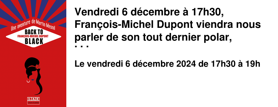 Vendredi 6 d�cembre � 17h30, Fran�ois-Michel Dupont viendra nous parler de son tout dernier polar, fra�chement paru aux �ditions L'Aure �carlate. BACK TO BLACK Une enqu�te de Martin Mesnil � Tatihou, les lumi�res sont belles sur l'architecture militaire, sur les pierres claires du lazaret qui a accueilli par le pass� tant d'�mes �gar�es... C'est � l'une d'entre-elles qu'Aur�lien Dedieu-Merlet, �crivain de premier plan, a d�cid� de consacrer ses recherches : Guillaume. Quelle destin�e a �t� celle du jeune r�fractaire ? Qu'est-il advenu de ses id�aux et de ceux de sa g�n�ration ? �paul� par Martin Mesnil, l'auteur va se lancer dans cette qu�te aux rythmes punk-rocks, qui les m�nera bient�t outre-Manche. Entr�e libre sur inscription