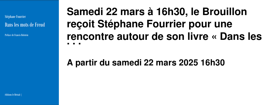 Samedi 22 mars � 16h30, le Brouillon re�oit St�phane Fourrier pour une rencontre autour de son livre �&nbsp;Dans les mots de Freud&nbsp;�, publi� aux �ditions du Retrait, avec une pr�face de Francis Hofstein. Entr�e libre sur inscription