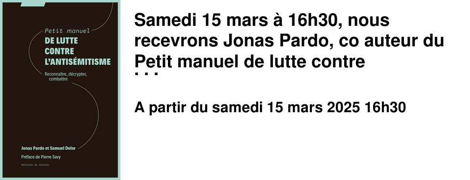 Samedi 15 mars � 16h30, nous recevrons Jonas Pardo, co auteur du Petit manuel de lutte contre l'antis�mitisme publi� aux �ditions du commun. Directeur de l'organisme de formation � la boussole antiraciste �, Jonas Pardo est engag� de longue date dans la lutte contre l'antis�mitisme et toutes les formes de racisme. Rencontre au Brouillon le samedi 15 mars � 16h30. Entr�e libre sur inscription