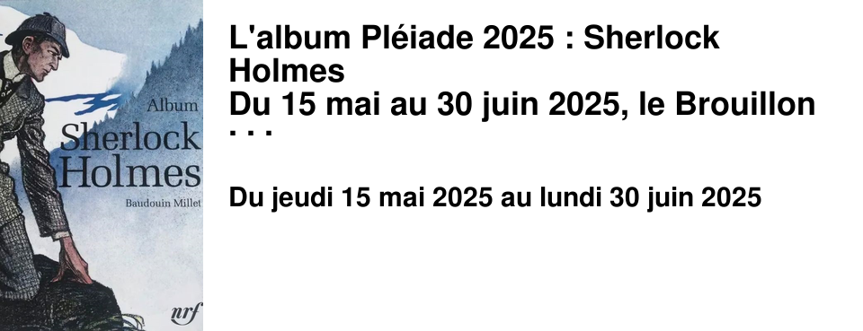 L'album+Pl�iade+2025+:+Sherlock+Holmes Du+15+mai+au+30+juin+2025,+le+Brouillon+vous+offre+l'Album+Sherlock+Holmes+par+Baudouin+Millet+pour+l'achat+de+3+volumes+de+la+Biblioth�que+de+la+Pl�iade+effectu�+dans+l'ann�e+(dans+la+limite+des+stocks+disponibles).