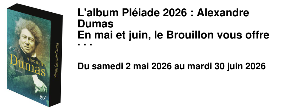 L'album Pl�iade 2026 : Alexandre Dumas En mai et juin, le Brouillon vous offre l'Album Alexandre Dumas par Julie Anselmini pour l'achat de 3 volumes de la Biblioth�que de la Pl�iade effectu� dans l'ann�e (dans la limite des stocks disponibles).