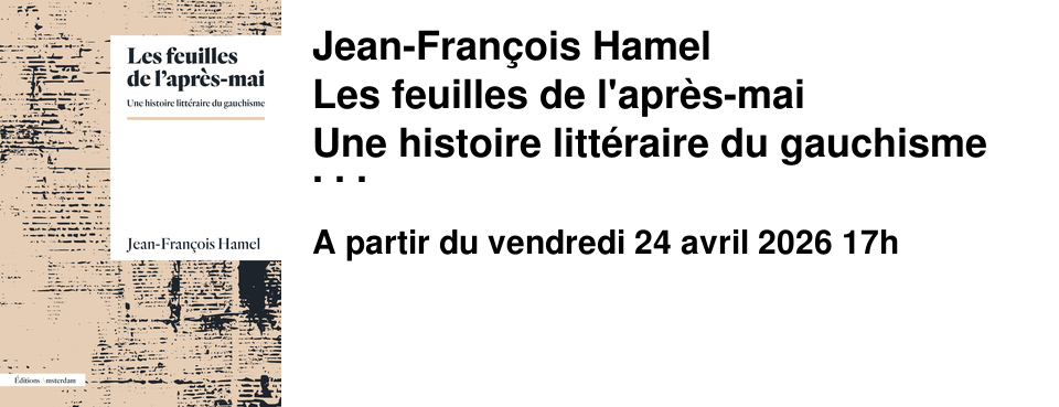 Jean-Fran�ois Hamel Les feuilles de l'apr�s-mai Une histoire litt�raire du gauchisme �ditions Amsterdam Rencontre au Brouillon le vendredi 24 avril � 17h