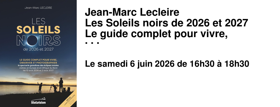 Jean-Marc Lecleire Les Soleils noirs de 2026 et 2027 Le guide complet pour vivre, observer et photographier le spectacle grandiose des �clipses totales visibles en Europe et en Afrique du Nord les 12 ao�t 2026 et 2 ao�t 2027 Editions Stelvision Samedi 6 juin � partir de 16h30, le photographe astronome Jean-Marc Lecleire vous propose un atelier consacr� � l'observation et la photographie des prochaines �clipses estivales.