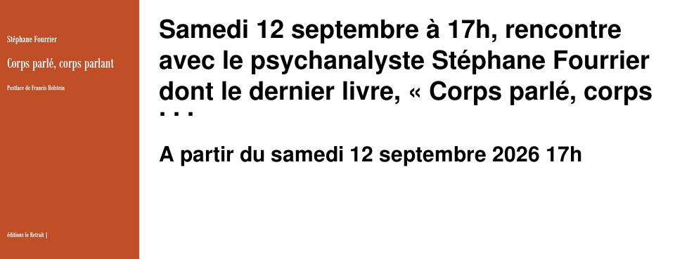 Samedi 12 septembre � 17h, rencontre avec le psychanalyste St�phane Fourrier dont le dernier livre, �&nbsp;Corps parl�, corps parlant&nbsp;� a �t� publi� aux �ditions du Retrait.