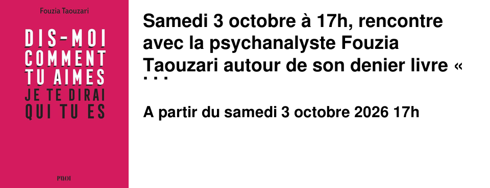 Samedi 3 octobre � 17h, rencontre avec la psychanalyste Fouzia Taouzari autour de son denier livre � Dis-moi comment tu aimes, je te dirai qui tu es� paru en 2025 aux �ditions Payot.